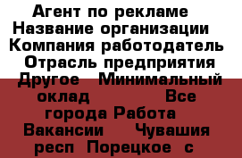 Агент по рекламе › Название организации ­ Компания-работодатель › Отрасль предприятия ­ Другое › Минимальный оклад ­ 16 800 - Все города Работа » Вакансии   . Чувашия респ.,Порецкое. с.